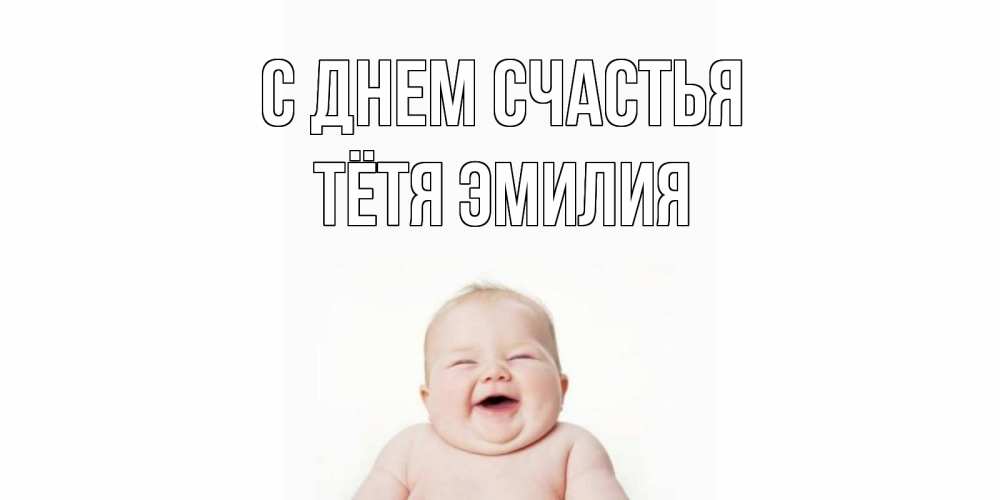 Открытка на каждый день с именем, Тётя-Эмилия С днем счастья ребенок Прикольная открытка с пожеланием онлайн скачать бесплатно 