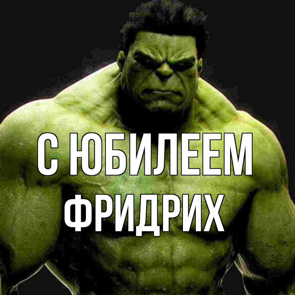 Открытка на каждый день с именем, Фридрих С юбилеем зеленый супергерой марвел Прикольная открытка с пожеланием онлайн скачать бесплатно 