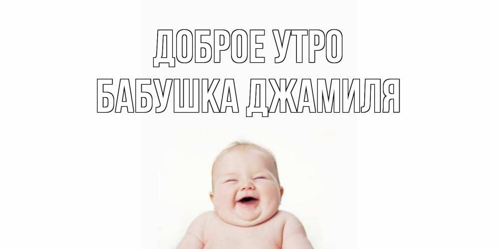 Открытка на каждый день с именем, Бабушка-Джамиля Доброе утро малыш с улыбкой Прикольная открытка с пожеланием онлайн скачать бесплатно 