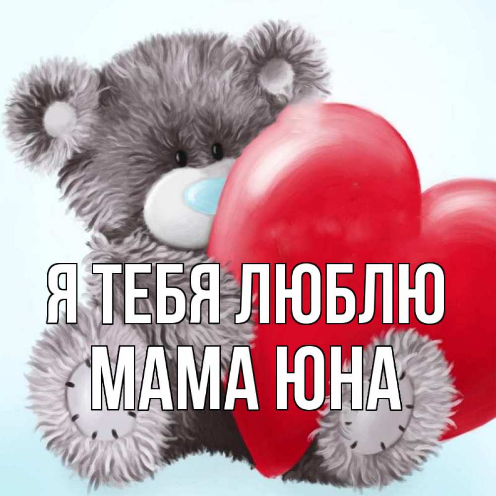 Открытка на каждый день с именем, Мама-Юна Я тебя люблю медвежуся Прикольная открытка с пожеланием онлайн скачать бесплатно 