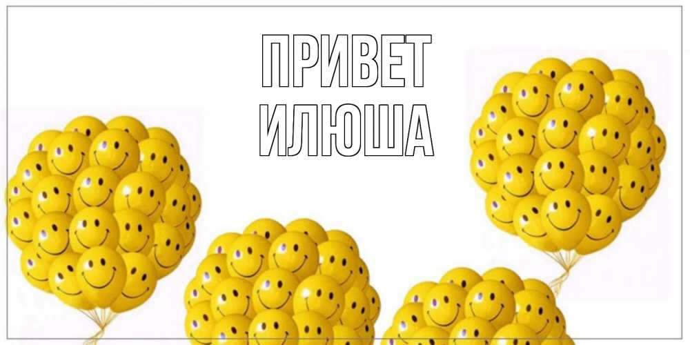 Открытка на каждый день с именем, илюша Привет Смайл, воздушные шары Прикольная открытка с пожеланием онлайн скачать бесплатно 