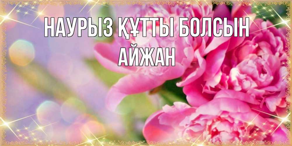 Открытка на каждый день с именем, Айжан Наурыз құтты болсын красивые открытки с текстом для любимых дам Прикольная открытка с пожеланием онлайн скачать бесплатно 