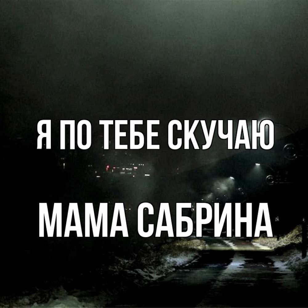 Открытка на каждый день с именем, Мама-Сабрина Я по тебе скучаю окраина города Прикольная открытка с пожеланием онлайн скачать бесплатно 