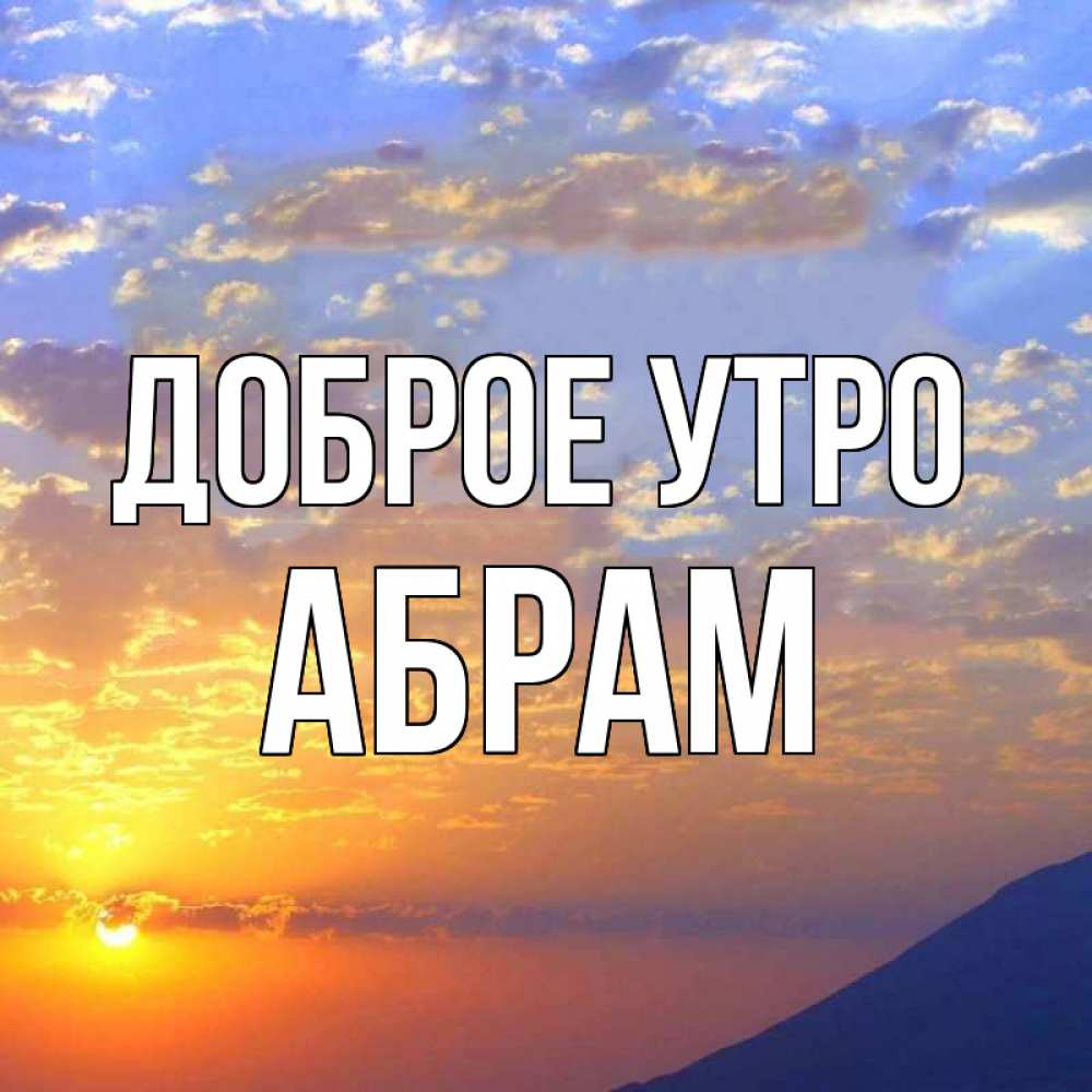 Открытка на каждый день с именем, Абрам Доброе утро облака и солнце Прикольная открытка с пожеланием онлайн скачать бесплатно 