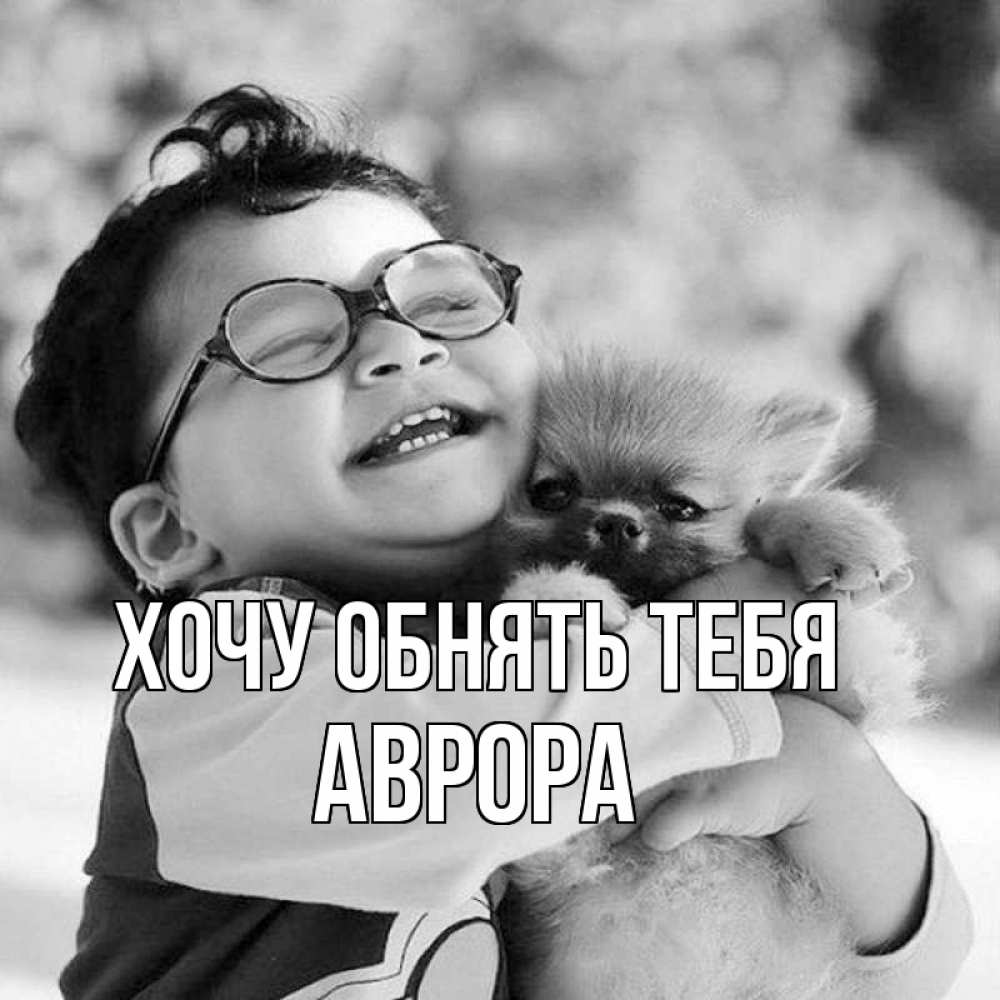 Открытка на каждый день с именем, Аврора Хочу обнять тебя парень обнимает собаку Прикольная открытка с пожеланием онлайн скачать бесплатно 