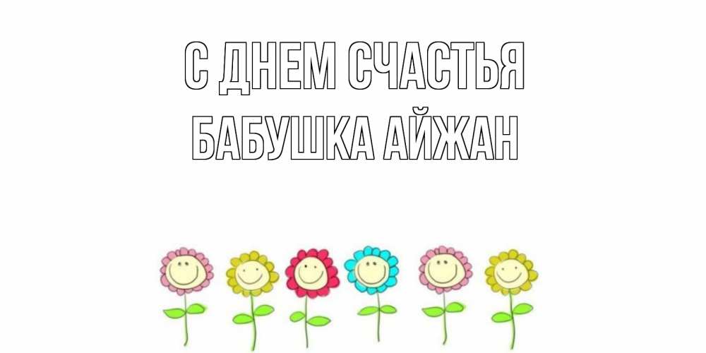 Открытка на каждый день с именем, Бабушка-Айжан С днем счастья улыбка, цветы Прикольная открытка с пожеланием онлайн скачать бесплатно 
