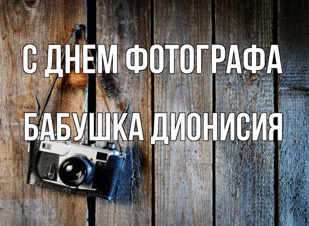 Открытка на каждый день с именем, Бабушка-Дионисия С днем фотографа с днем фотографа Прикольная открытка с пожеланием онлайн скачать бесплатно 
