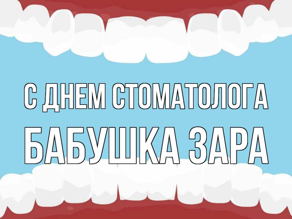 Открытка на каждый день с именем, Бабушка-Зара С днем стоматолога с днем стоматолога Прикольная открытка с пожеланием онлайн скачать бесплатно 