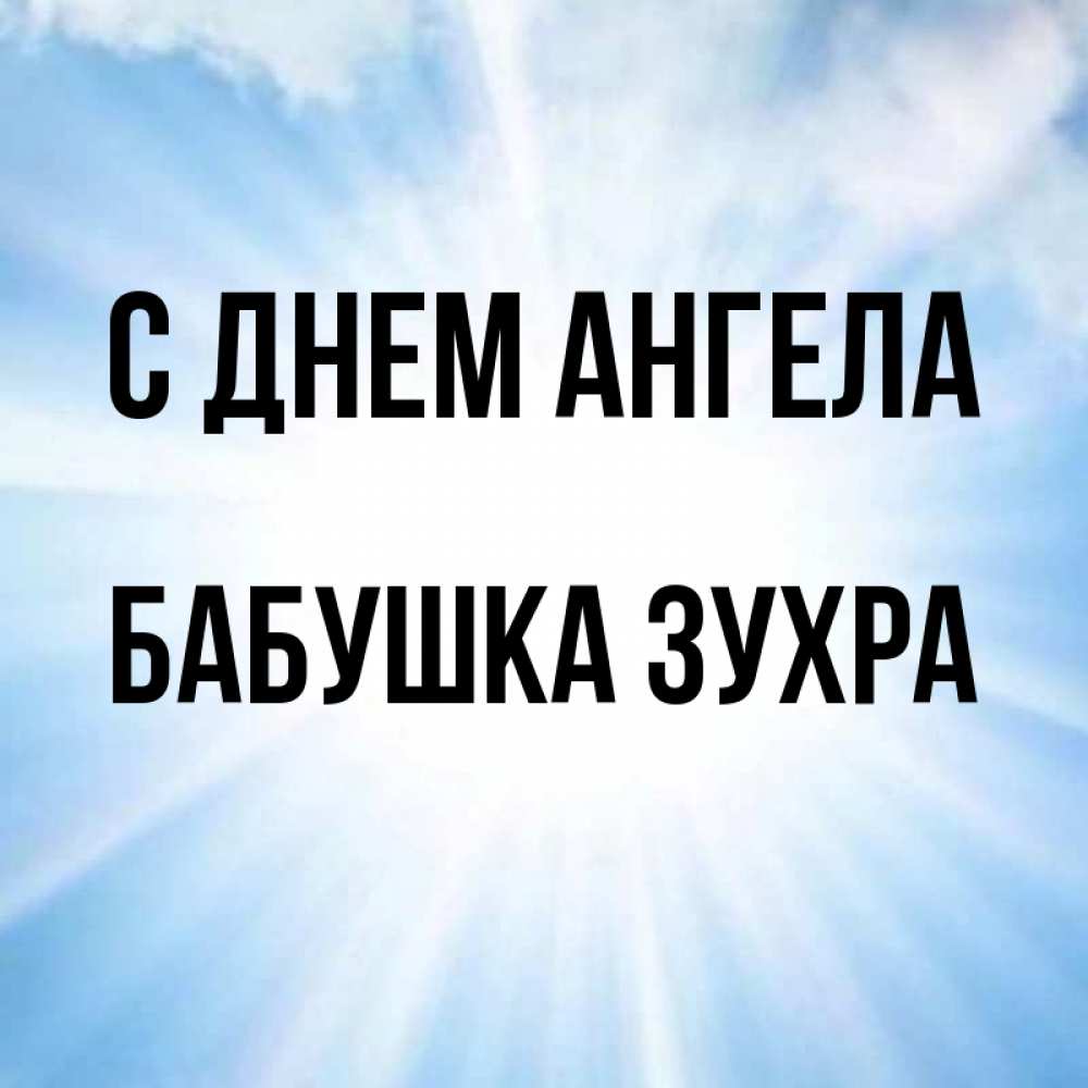 Открытка на каждый день с именем, Бабушка-Зухра С днем ангела свет небесный Прикольная открытка с пожеланием онлайн скачать бесплатно 