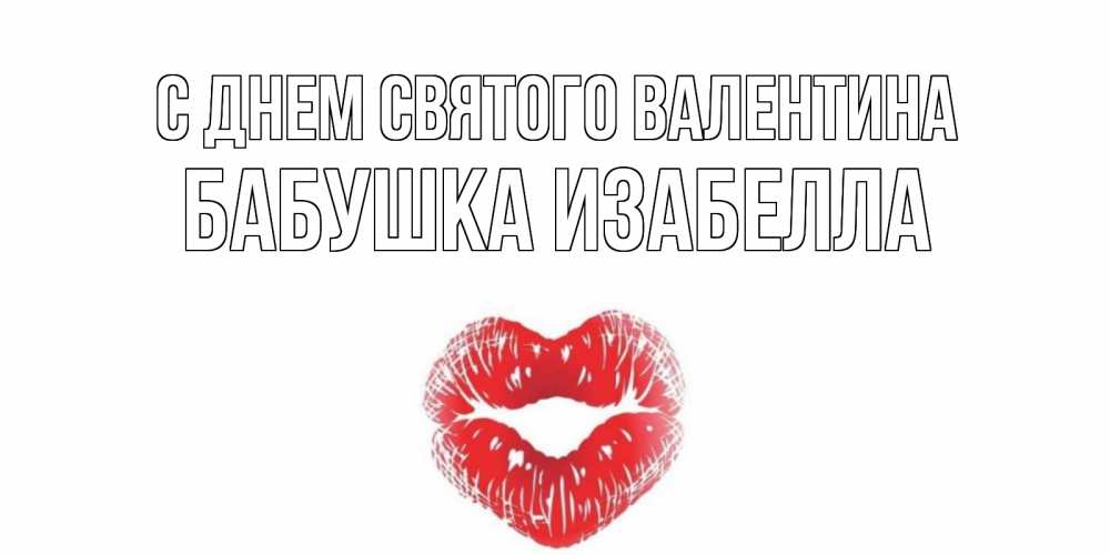 Открытка на каждый день с именем, Бабушка-Изабелла С днем Святого Валентина поцелуй на валентинке с именем Прикольная открытка с пожеланием онлайн скачать бесплатно 