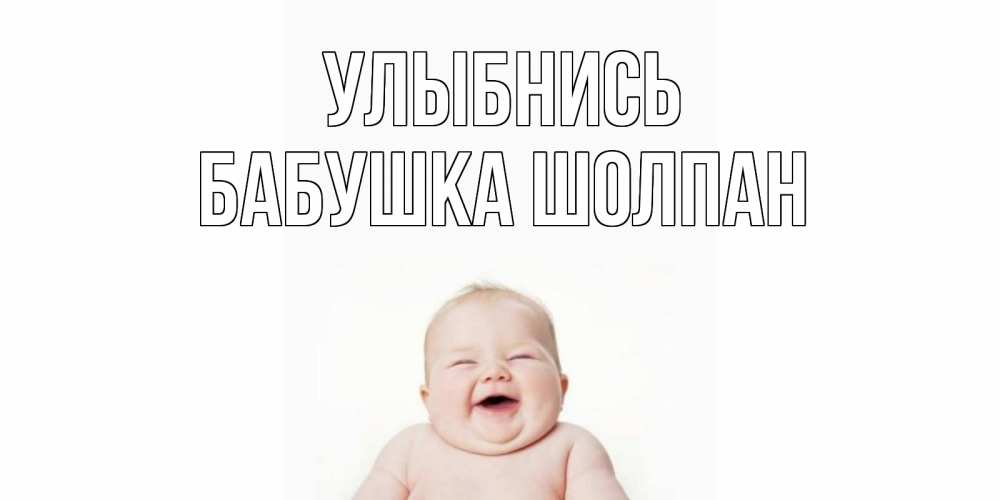 Открытка на каждый день с именем, Бабушка-Шолпан Улыбнись ребенок Прикольная открытка с пожеланием онлайн скачать бесплатно 