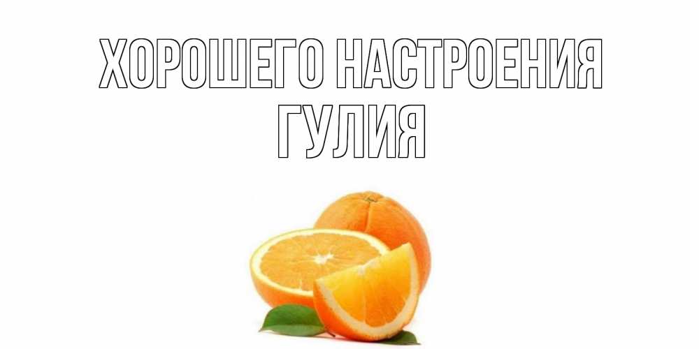 Открытка на каждый день с именем, Гулия Хорошего настроения мандарин Прикольная открытка с пожеланием онлайн скачать бесплатно 