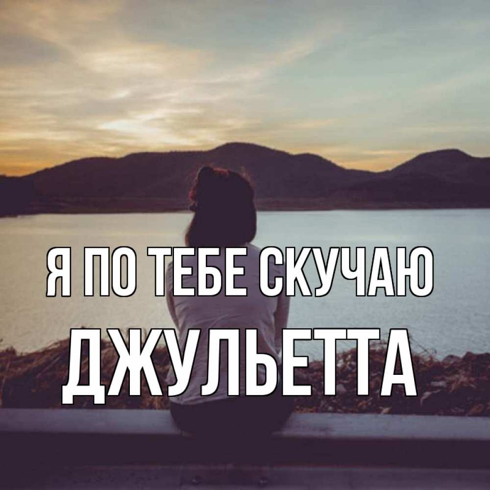 Открытка на каждый день с именем, Джульетта Я по тебе скучаю я уже соскучилась Прикольная открытка с пожеланием онлайн скачать бесплатно 