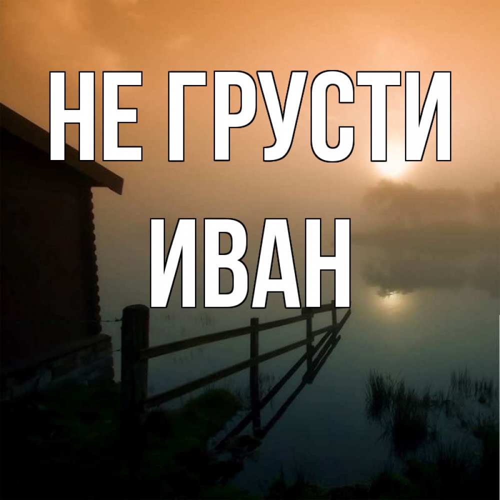Открытка на каждый день с именем, Иван Не грусти дом у озера Прикольная открытка с пожеланием онлайн скачать бесплатно 