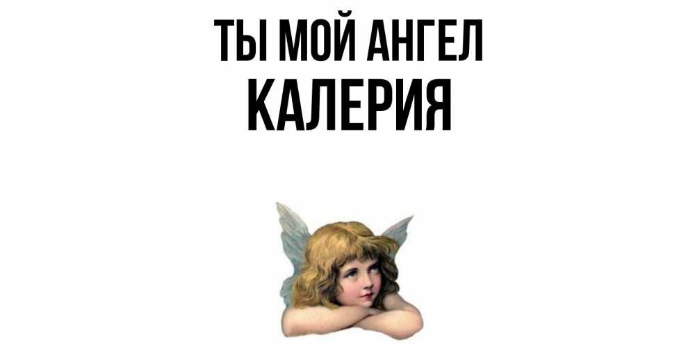Открытка на каждый день с именем, Калерия Ты мой ангел ангел Прикольная открытка с пожеланием онлайн скачать бесплатно 
