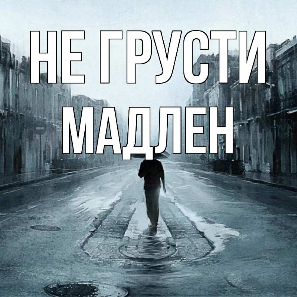 Открытка на каждый день с именем, Мадлен Не грусти опустевшая улица Прикольная открытка с пожеланием онлайн скачать бесплатно 