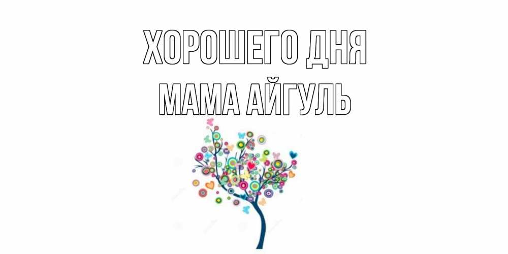 Открытка на каждый день с именем, Мама-Айгуль Хорошего дня открытка на каждый день Прикольная открытка с пожеланием онлайн скачать бесплатно 