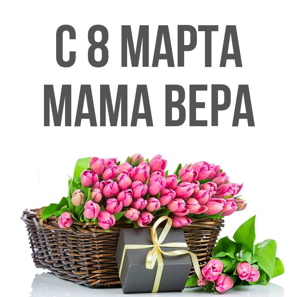 Открытка на каждый день с именем, Мама-Вера С 8 МАРТА цветы Прикольная открытка с пожеланием онлайн скачать бесплатно 