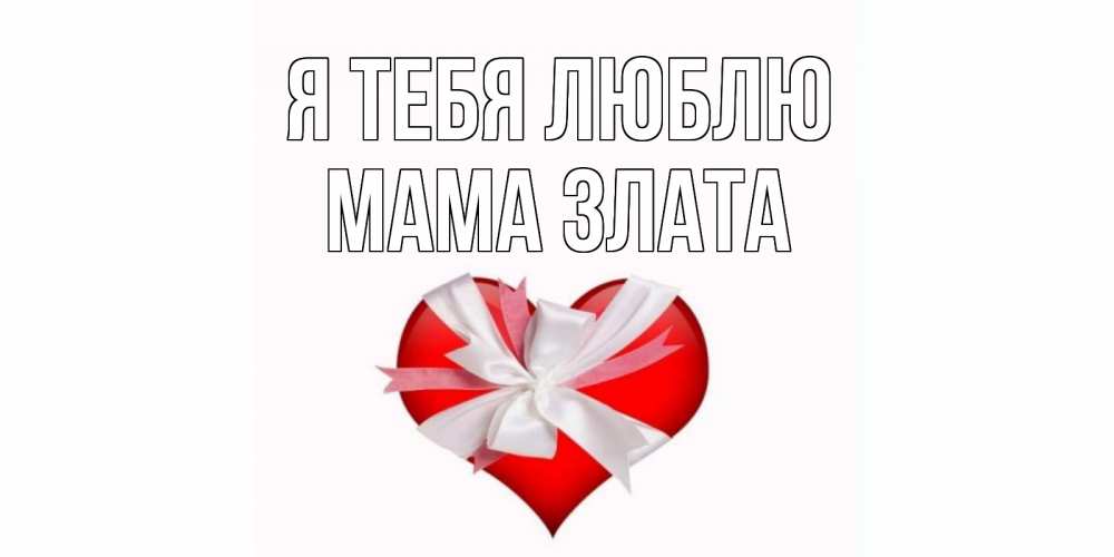 Открытка на каждый день с именем, Мама-Злата Я тебя люблю сердце, ленты, бантик Прикольная открытка с пожеланием онлайн скачать бесплатно 