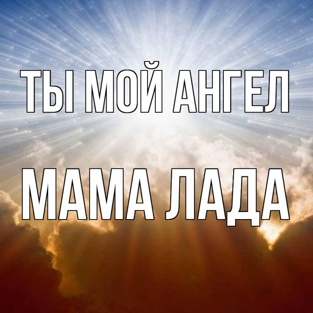 Открытка на каждый день с именем, Мама-Лада Ты мой ангел ангельский свет на небе Прикольная открытка с пожеланием онлайн скачать бесплатно 