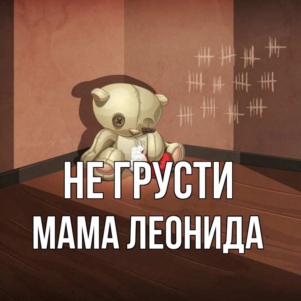 Открытка на каждый день с именем, Мама-Леонида Не грусти мишку бросила хозяйка Прикольная открытка с пожеланием онлайн скачать бесплатно 