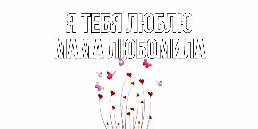 Открытка на каждый день с именем, Мама-Любомила Я тебя люблю бабо Прикольная открытка с пожеланием онлайн скачать бесплатно 