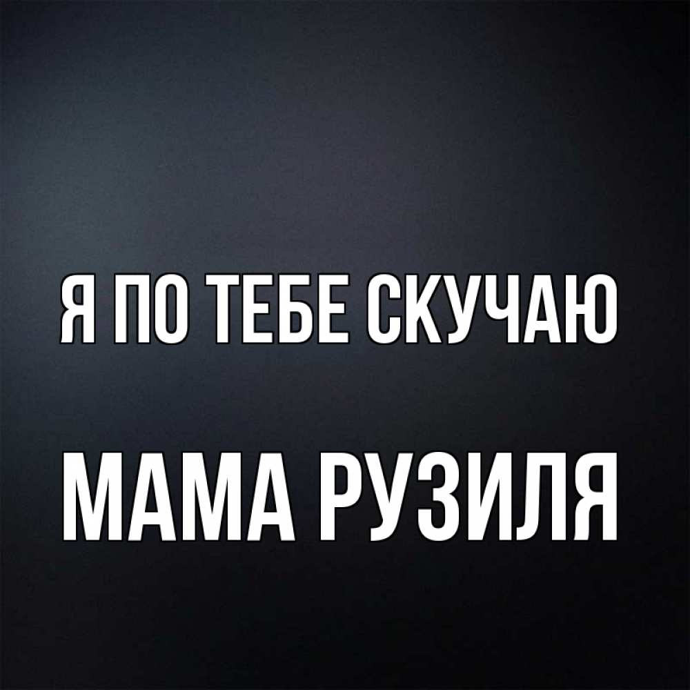 Открытка на каждый день с именем, Мама-Рузиля Я по тебе скучаю с подписью Прикольная открытка с пожеланием онлайн скачать бесплатно 