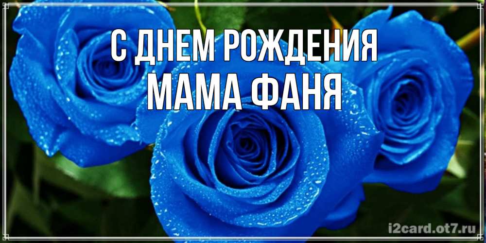 Открытка на каждый день с именем, Мама-Фаня С днем рождения розы с синим цветом Прикольная открытка с пожеланием онлайн скачать бесплатно 