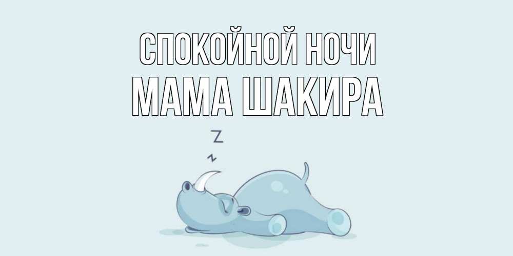 Открытка на каждый день с именем, Мама-Шакира Спокойной ночи сладких снов с носорогом Прикольная открытка с пожеланием онлайн скачать бесплатно 