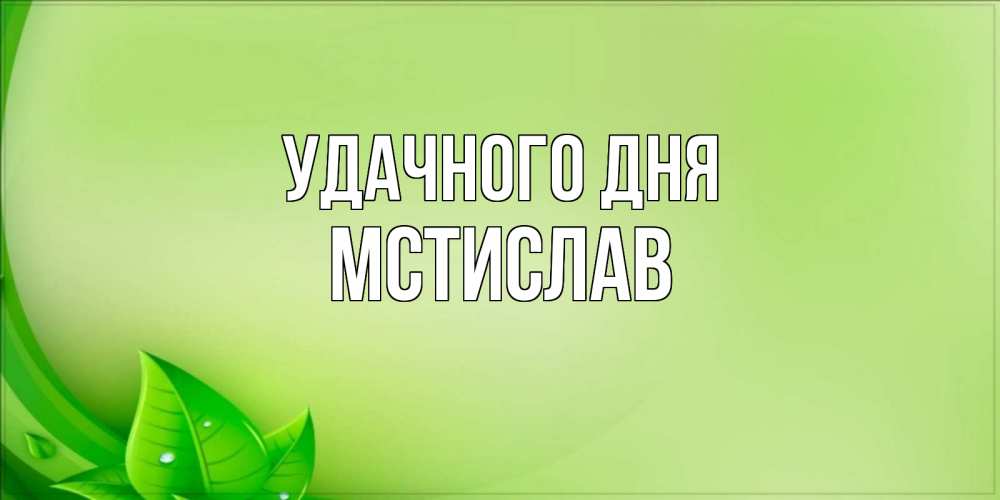 Открытка на каждый день с именем, Мстислав Удачного дня зеленая тема Прикольная открытка с пожеланием онлайн скачать бесплатно 