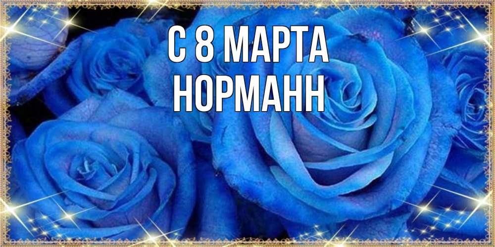 Открытка на каждый день с именем, Норманн С 8 МАРТА как поздравить женщину на 8 марта. Конечно же нужно подарить ей открытку с нашего сайта Прикольная открытка с пожеланием онлайн скачать бесплатно 