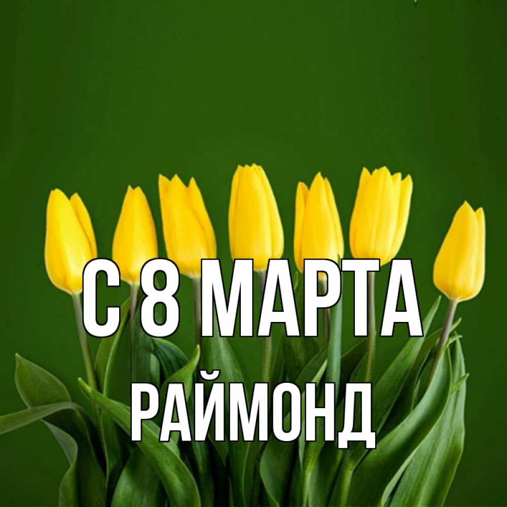 Открытка на каждый день с именем, Раймонд С 8 МАРТА желтого цвета 3 Прикольная открытка с пожеланием онлайн скачать бесплатно 