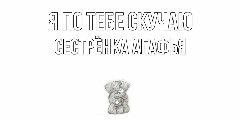 Открытка на каждый день с именем, Сестрёнка-Агафья Я по тебе скучаю мишки Прикольная открытка с пожеланием онлайн скачать бесплатно 