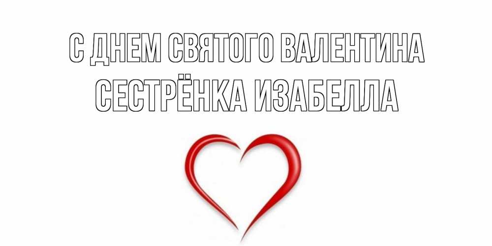 Открытка на каждый день с именем, Сестрёнка-Изабелла С днем Святого Валентина сердечко красное Прикольная открытка с пожеланием онлайн скачать бесплатно 
