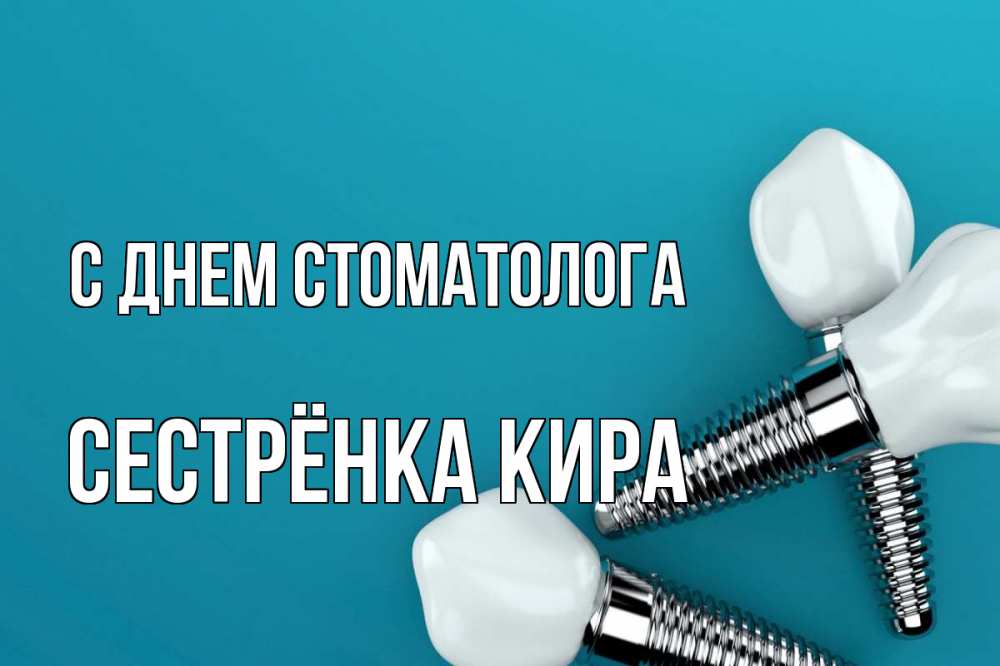 Открытка на каждый день с именем, Сестрёнка-Кира С днем стоматолога с днем стоматолога Прикольная открытка с пожеланием онлайн скачать бесплатно 