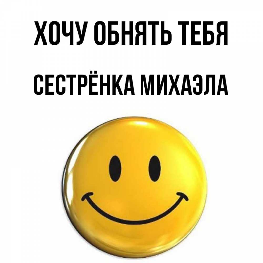 Открытка на каждый день с именем, Сестрёнка-Михаэла Хочу обнять тебя открытки которые можно подписывать онлайн по своему усмотрению бесплатно Прикольная открытка с пожеланием онлайн скачать бесплатно 