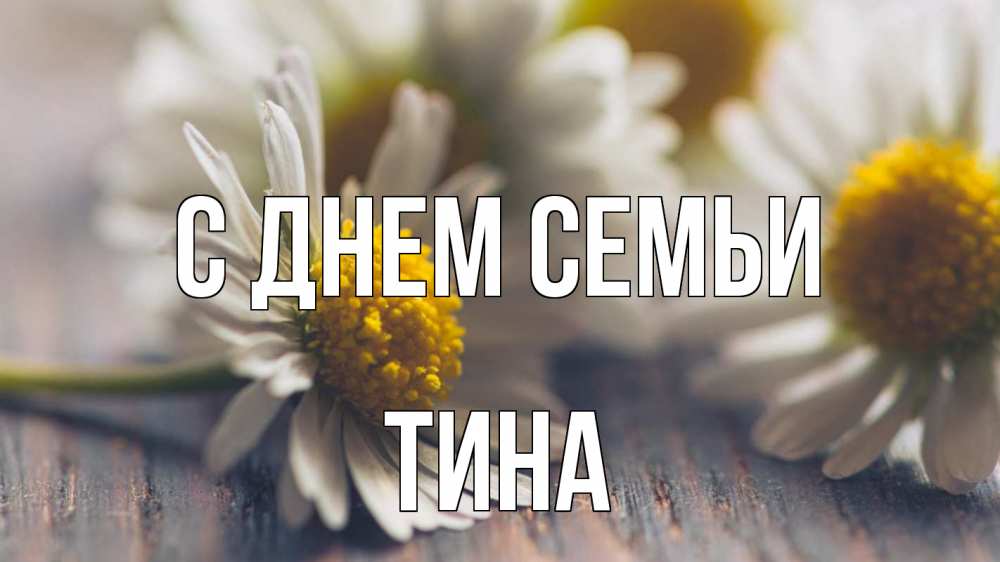 Открытка на каждый день с именем, Тина С днем семьи с днем семьи Прикольная открытка с пожеланием онлайн скачать бесплатно 