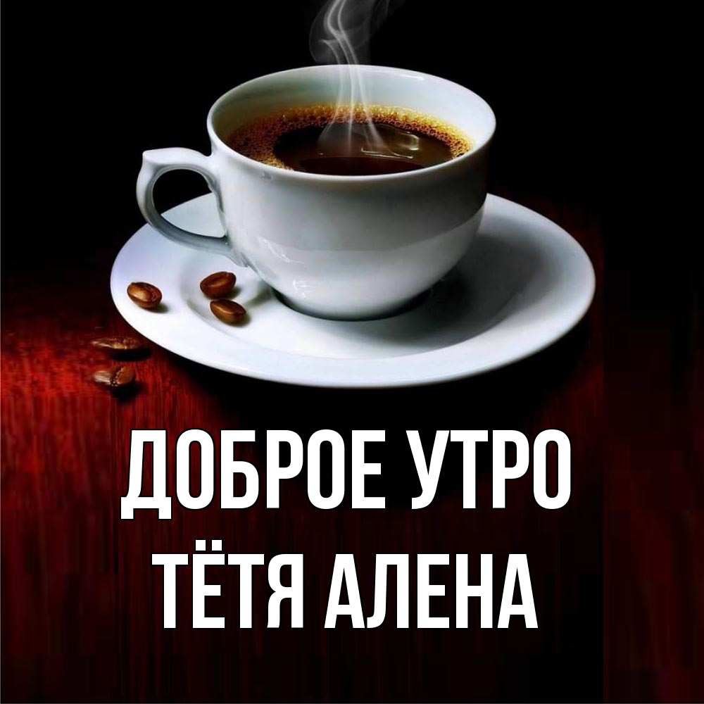 Открытка на каждый день с именем, Тётя-Алена Доброе утро белая посуда Прикольная открытка с пожеланием онлайн скачать бесплатно 