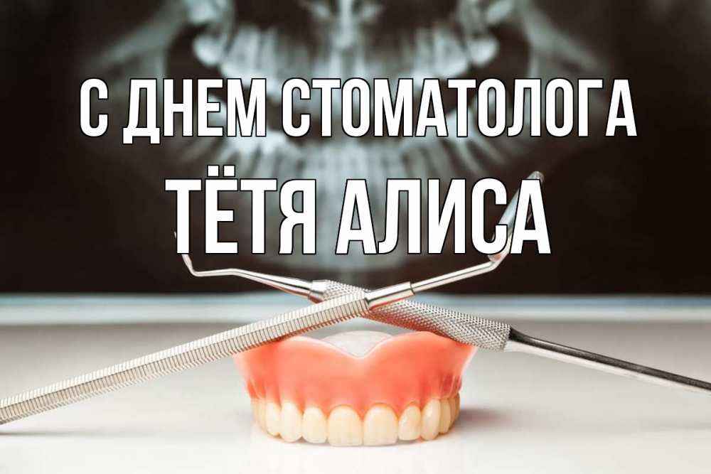 Открытка на каждый день с именем, Тётя-Алиса С днем стоматолога с днем стоматолога Прикольная открытка с пожеланием онлайн скачать бесплатно 