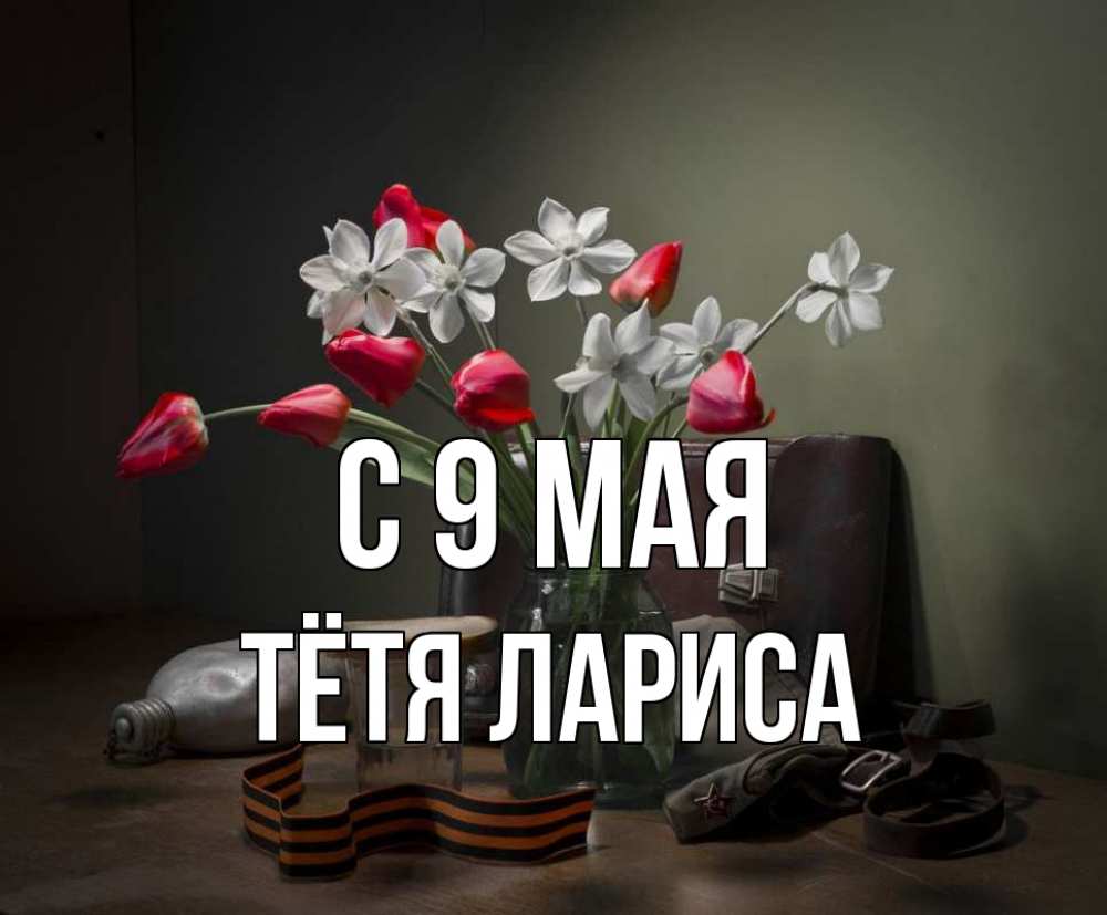 Открытка на каждый день с именем, Тётя-Лариса С 9 мая 9 мая Прикольная открытка с пожеланием онлайн скачать бесплатно 