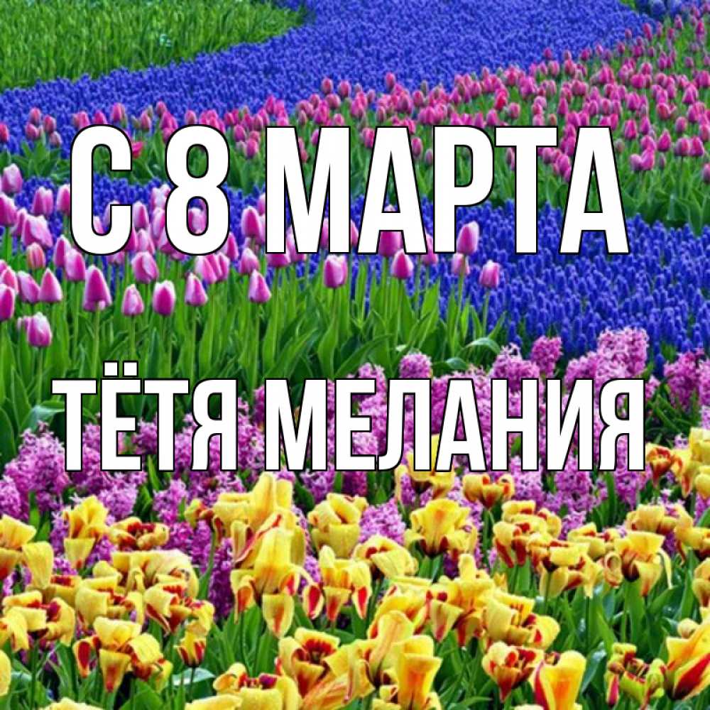 Открытка на каждый день с именем, Тётя-Мелания С 8 МАРТА цветы Прикольная открытка с пожеланием онлайн скачать бесплатно 
