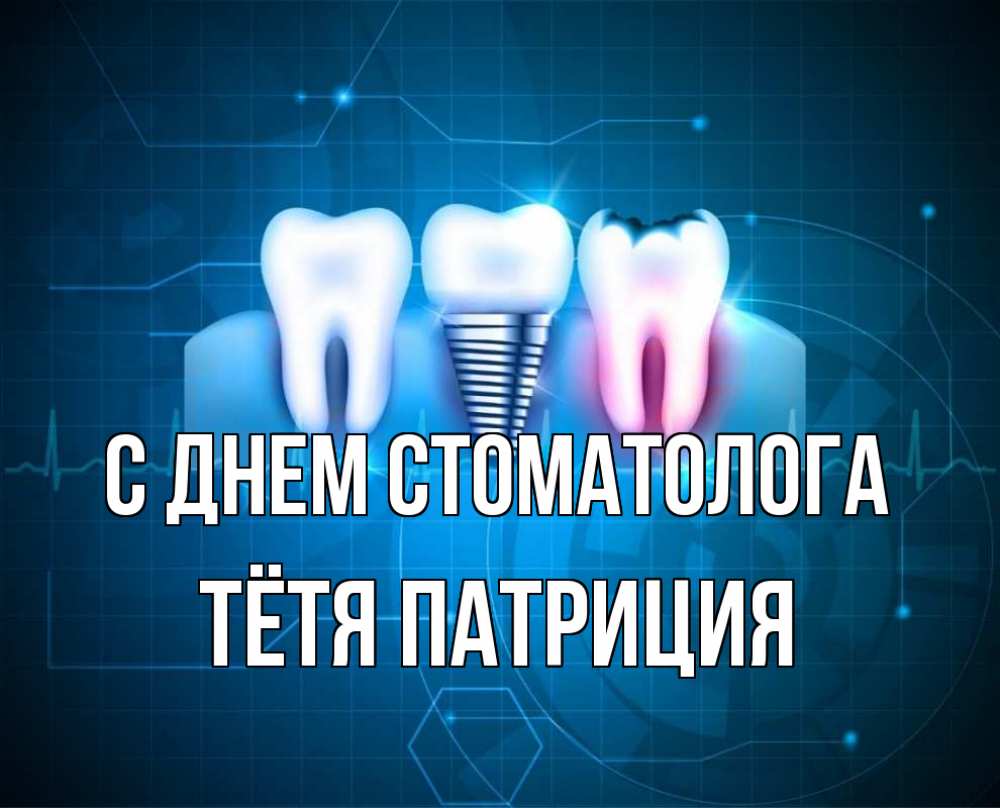 Открытка на каждый день с именем, Тётя-Патриция С днем стоматолога с днем стоматолога Прикольная открытка с пожеланием онлайн скачать бесплатно 