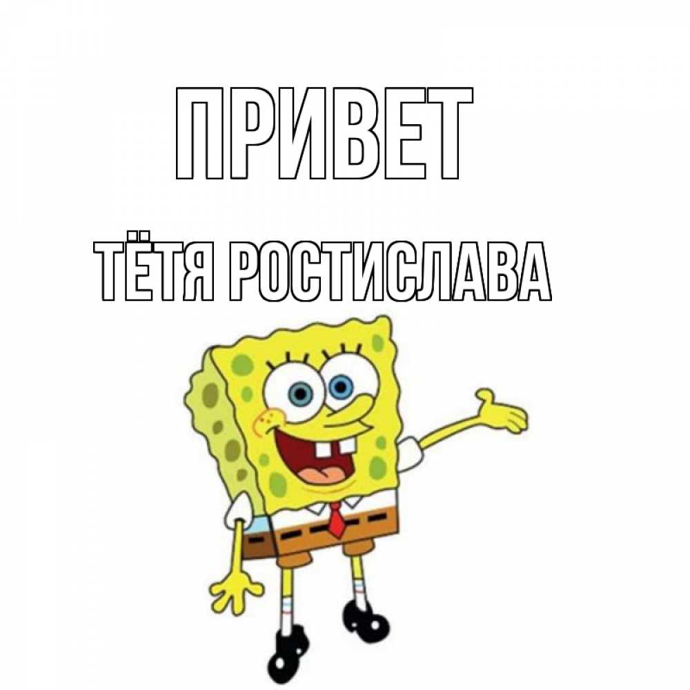 Открытка на каждый день с именем, Тётя-Ростислава Привет спанч Боб на позитиве Прикольная открытка с пожеланием онлайн скачать бесплатно 