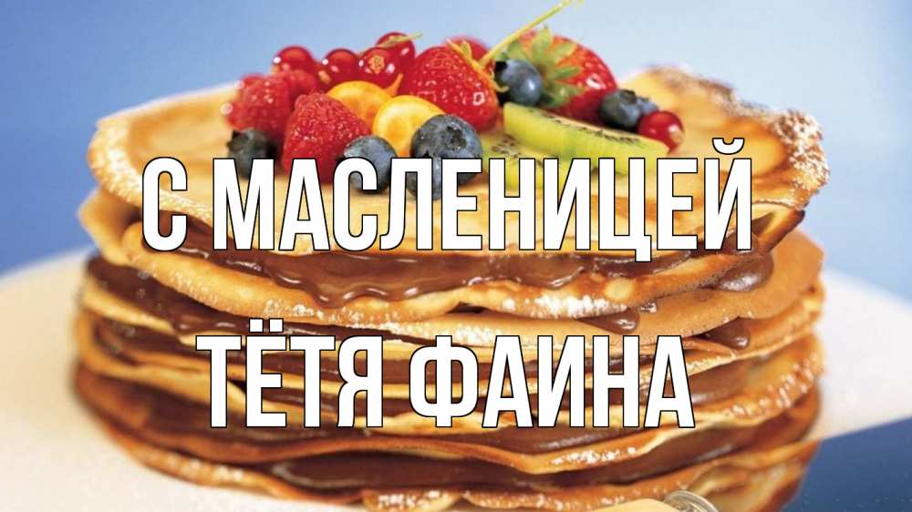 Открытка на каждый день с именем, Тётя-Фаина С масленицей торт, блины, ягоды Прикольная открытка с пожеланием онлайн скачать бесплатно 