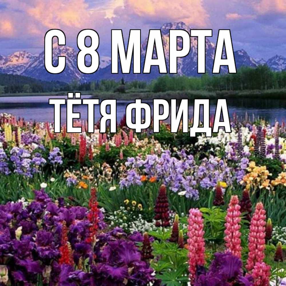 Открытка на каждый день с именем, Тётя-Фрида С 8 МАРТА международный женский день Прикольная открытка с пожеланием онлайн скачать бесплатно 