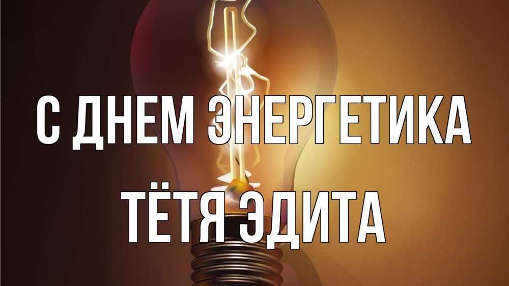 Открытка на каждый день с именем, Тётя-Эдита С днем энергетика лампа Прикольная открытка с пожеланием онлайн скачать бесплатно 