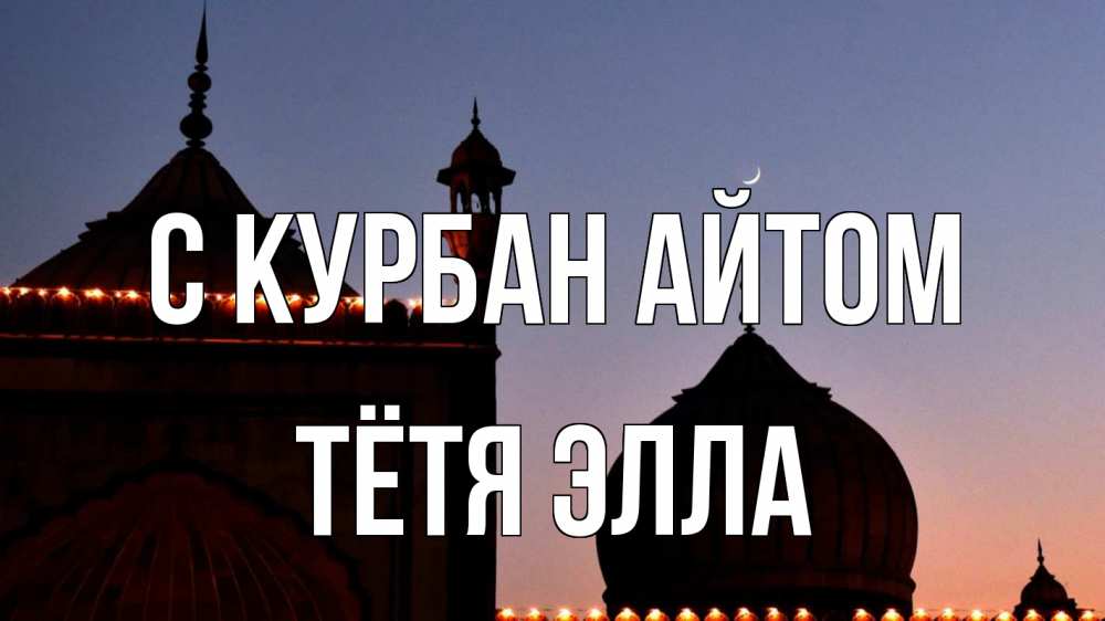 Открытка на каждый день с именем, Тётя-Элла С курбан айтом мечеть Прикольная открытка с пожеланием онлайн скачать бесплатно 