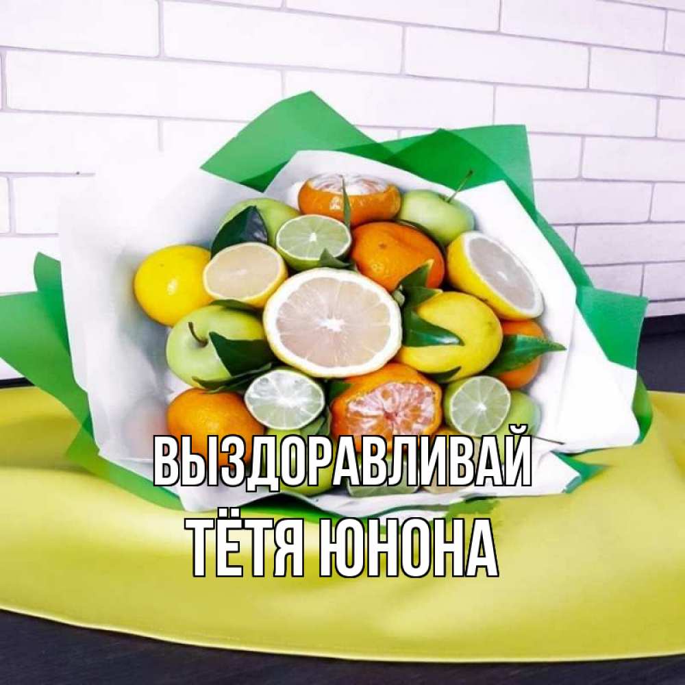 Открытка на каждый день с именем, Тётя-Юнона Выздоравливай витаминный букет из цитрусовых и яблок Прикольная открытка с пожеланием онлайн скачать бесплатно 