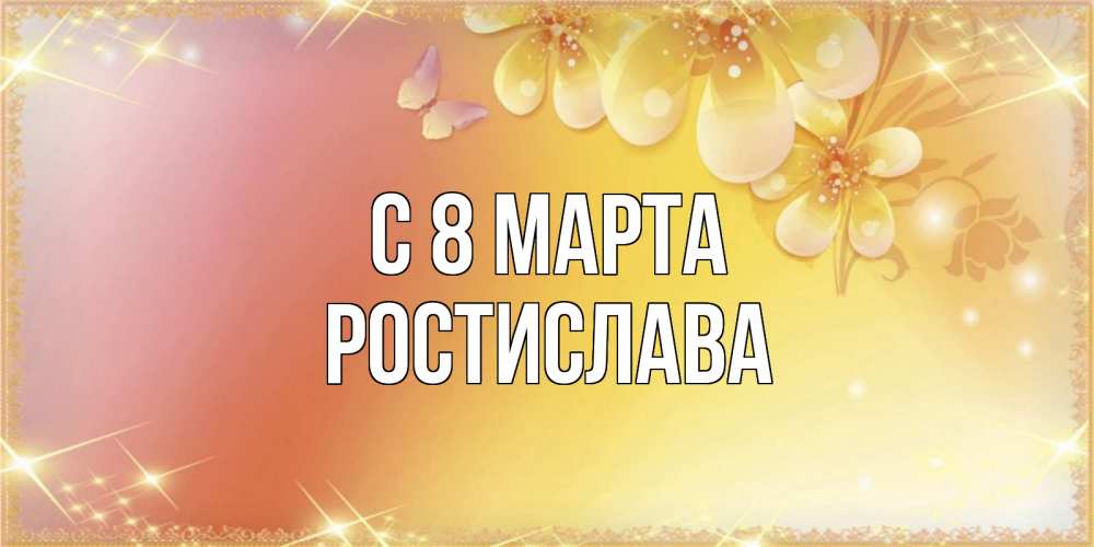 Открытка на каждый день с именем, Ростислава С 8 марта бесплатные открытки на международный женский день Прикольная открытка с пожеланием онлайн скачать бесплатно 