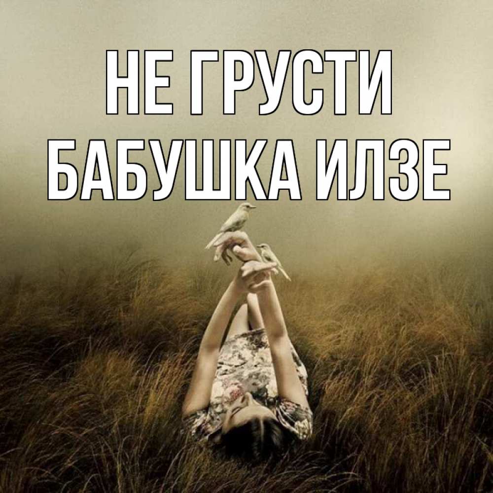 Открытка на каждый день с именем, Бабушка-Илзе Не грусти поле и туман Прикольная открытка с пожеланием онлайн скачать бесплатно 